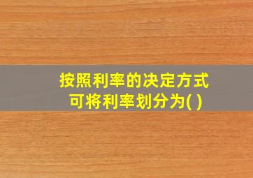 按照利率的决定方式可将利率划分为( )